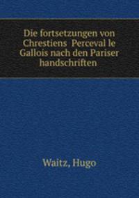 Die fortsetzungen von Chrestiens ?Perceval le Gallois nach den Pariser handschriften