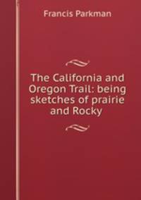 The California and Oregon Trail: being sketches of prairie and Rocky .