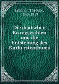 Die deutschen Ko?nigswahlen und die Entstehung des Kurfu?rstenthums