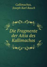 Die Fragmente der Aitia des Kallimachos