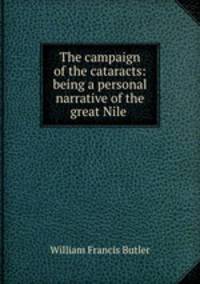 The campaign of the cataracts: being a personal narrative of the great Nile .