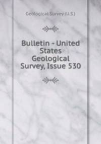 Bulletin - United States Geological Survey, Issue 530