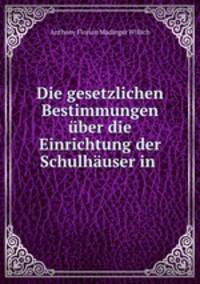 Die gesetzlichen Bestimmungen uber die Einrichtung der Schulhauser in .