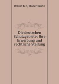 Die deutschen Schutzgebiete: Ihre Erwerbung und rechtliche Stellung.