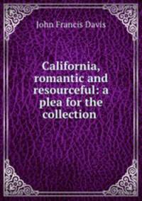 California, romantic and resourceful: a plea for the collection .