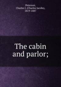 The cabin and parlor;