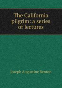 The California pilgrim: a series of lectures