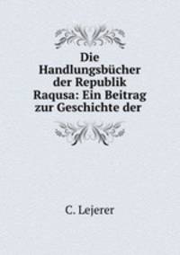 Die Handlungsbucher der Republik Raqusa: Ein Beitrag zur Geschichte der .