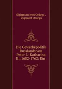 Die Gewerbepolitik Russlands von Peter I.- Katharina II., 1682-1762: Ein .