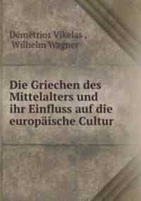 Die Griechen des Mittelalters und ihr Einfluss auf die europaische Cultur .