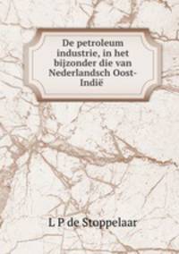 De petroleum industrie, in het bijzonder die van Nederlandsch Oost-Indie .
