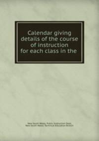 Calendar giving details of the course of instruction for each class in the .