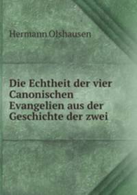 Die Echtheit der vier Canonischen Evangelien aus der Geschichte der zwei .