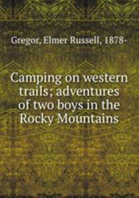 Camping on western trails; adventures of two boys in the Rocky Mountains