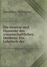 Die Gesetze und Elemente des wissenschaftlichen Denkens: Ein Lehrbuch der .