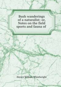Bush wanderings of a naturalist: or, Notes on the field sports and fauna of .