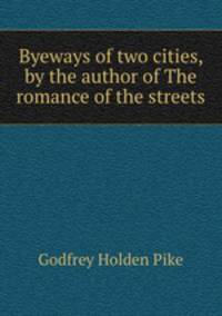 Byeways of two cities, by the author of The romance of the streets