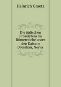 Die judischen Proselytem im Romerreiche unter den Kaisern Domitian, Nerva .