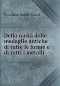 Della rarita delle medaglie antiche di tutte le forme e di tutti i metalli .