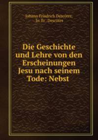 Die Geschichte und Lehre von den Erscheinungen Jesu nach seinem Tode: Nebst .