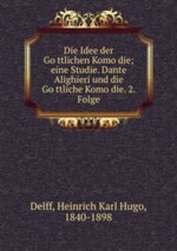 Die Idee der Go?ttlichen Komo?die; eine Studie. Dante Alighieri und die Go?ttliche Komo?die. 2. Folge
