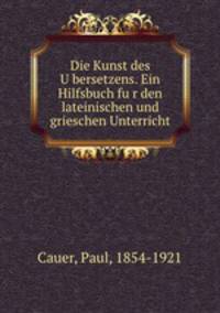 Die Kunst des U?bersetzens. Ein Hilfsbuch fu?r den lateinischen und grieschen Unterricht