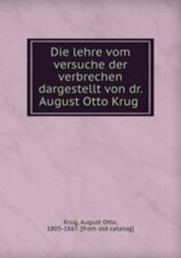 Die lehre vom versuche der verbrechen dargestellt von dr. August Otto Krug