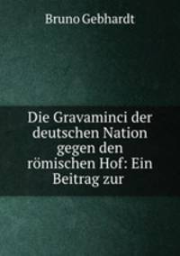 Die Gravaminci der deutschen Nation gegen den romischen Hof: Ein Beitrag zur .
