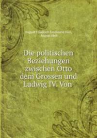 Die politischen Beziehungen zwischen Otto dem Grossen und Ludwig IV. Von .