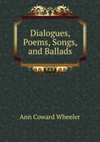 Dialogues, Poems, Songs, and Ballads