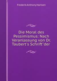 Die Moral des Pessimismus: Nach Veranlassung von Dr. Taubert`s Schrift"der .