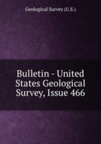 Bulletin - United States Geological Survey, Issue 466