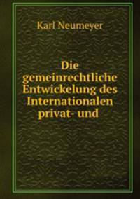 Die gemeinrechtliche Entwickelung des Internationalen privat- und .