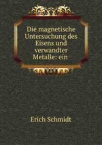 Die magnetische Untersuchung des Eisens und verwandter Metalle: ein .