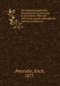 Die landwirtschaftlichen Hauptbetriebe in Preussen in den jahren 1882 und 1895 nach anzahl, anbaufla?che und Gro?ssenklassen