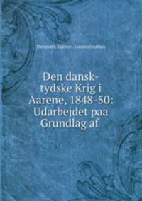 Den dansk-tydske Krig i Aarene, 1848-50: Udarbejdet paa Grundlag af .