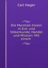 Die Marshall-Inseln in Erd- und Volkerkunde, Handel und Mission: Mit einem .