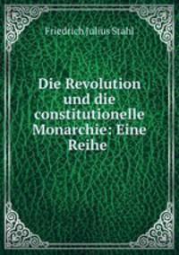 Die Revolution und die constitutionelle Monarchie: Eine Reihe .