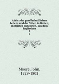 Abrisz des gesellschaftlichen Lebens und der Sitten in Italien, in Briefen entworfen, aus dem Englischen. 2