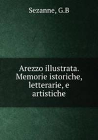 Arezzo illustrata. Memorie istoriche, letterarie, e artistiche