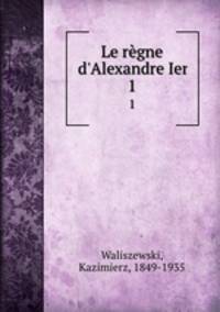 Le rgne d`Alexandre Ier. 1