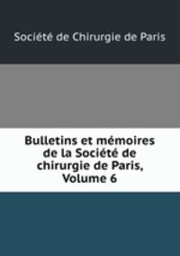 Bulletins et memoires de la Societe de chirurgie de Paris, Volume 6