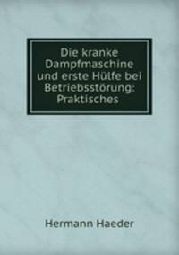 Die kranke Dampfmaschine und erste Hulfe bei Betriebsstorung: Praktisches .