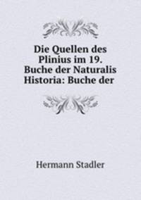 Die Quellen des Plinius im 19. Buche der Naturalis Historia: Buche der .