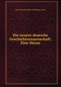 Die neuere deutsche Geschichtswissenschaft: Eine Skizze