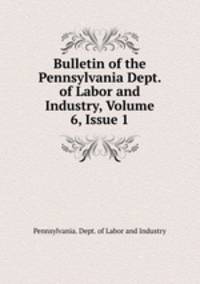 Bulletin of the Pennsylvania Dept. of Labor and Industry, Volume 6, Issue 1