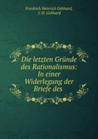 Die letzten Grunde des Rationalismus: In einer Widerlegung der Briefe des .