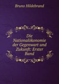 Die Nationalokonomie der Gegenwart und Zukunft: Erster Band