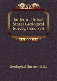 Bulletin - United States Geological Survey, Issue 573