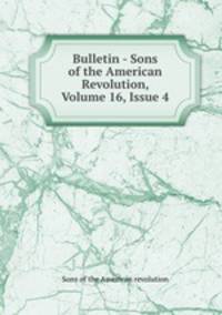 Bulletin - Sons of the American Revolution, Volume 16, Issue 4